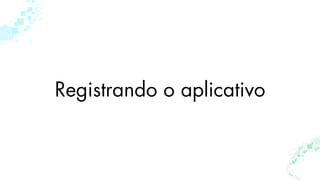 Registrando o aplicativo
 