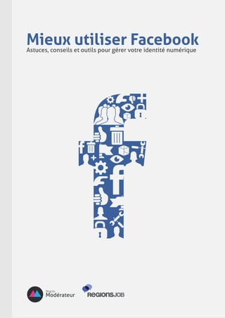 Mieux utiliser Facebook
Astuces, conseils et outils pour gérer votre identité numérique
 