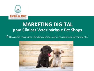 MARKETING DIGITAL
para Clínicas Veterinárias e Pet Shops
4Dicas para conquistar e fidelizar clientes com um mínimo de investimento
 