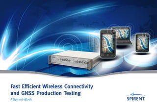 Fast Efficient Wireless Connectivity
and GNSS Production Testing
A Spirent eBook
 