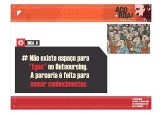 DICA 6
# Não existe espaço para
"Egos" no Outsourcing.
A parceria é feita para
somar conhecimentos
 