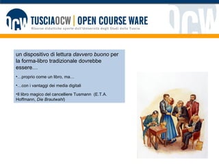 un dispositivo di lettura  davvero buono  per la forma-libro tradizionale dovrebbe essere… … proprio come un libro, ma… … con i vantaggi dei media digitali Il libro magico del cancelliere Tusmann  (E.T.A. Hoffmann,  Die Brautwahl ) 