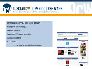 contenuto attivo? per farci cosa? Facebook applications… Google gadgets… Apple and Windows widgets… Web applications e in  futuro …  … .e-book embedded applications 