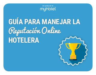 GUÍA PARA MANEJAR LA
Reputación Online
HOTELERA
Una publicación de:
 