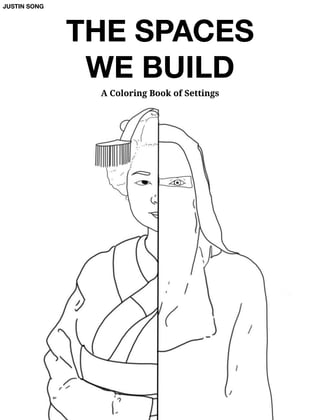 THE SPACES
WE BUILD
A Coloring Book of Settings
JUSTIN SONG
 