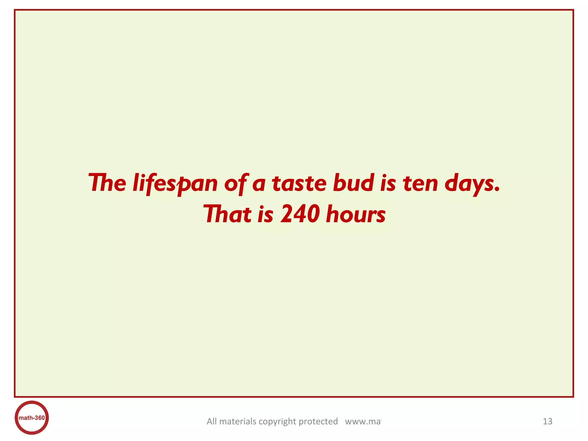 The lifespan of a taste bud is ten days. That is 240 hours 