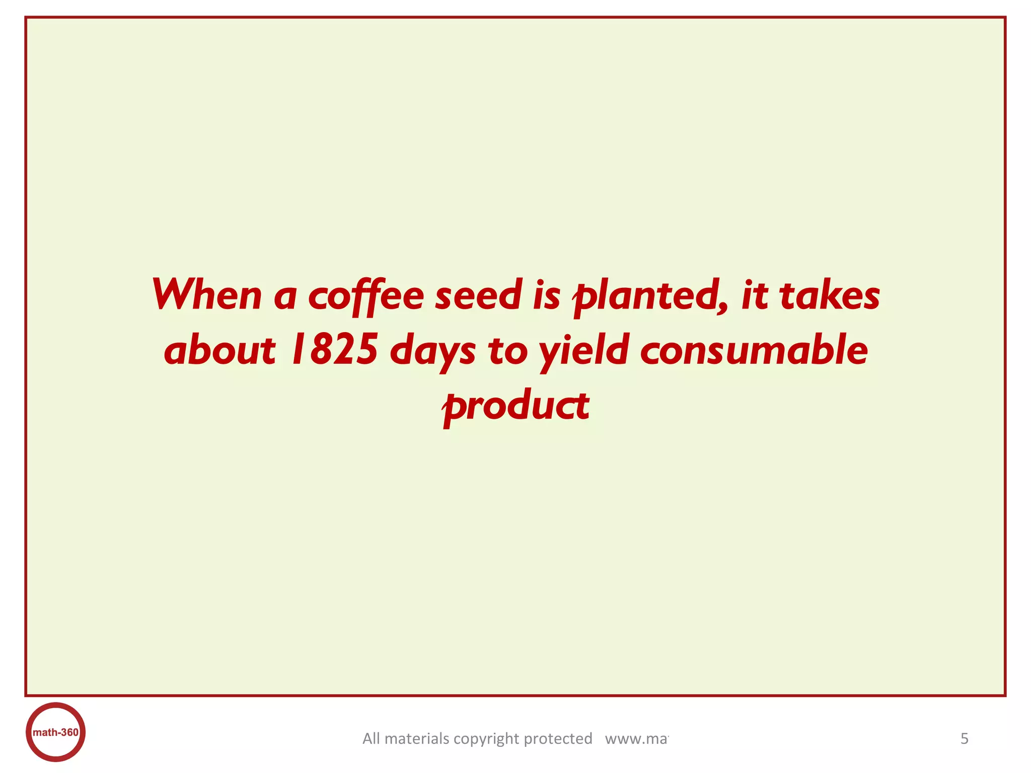 When a coffee seed is planted, it takes about 1825 days to yield consumable product 