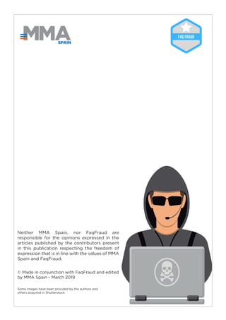 2
© Made in conjunction with FaqFraud and edited
by MMA Spain - March 2019
Some images have been provided by the authors and
others acquired in Shutterstock
Neither MMA Spain, nor FaqFraud are
responsible for the opinions expressed in the
articles published by the contributors present
in this publication respecting the freedom of
expression that is in line with the values ​​of MMA
Spain and FaqFraud.
SPAIN
 