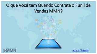 Arthur P.Oliveira
O que Você tem Quando Contrata o Funil de
Vendas MMN?
 