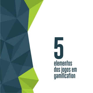 5elementos
dos jogos em
gamification
 