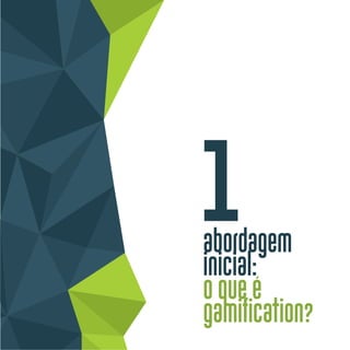 abordagem
inicial:
o que é
gamification?
1
 
