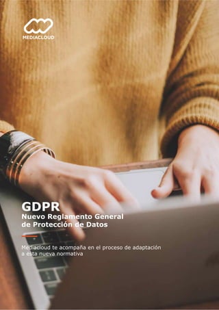 GDPR
Nuevo Reglamento General
de Protección de Datos
Mediacloud te acompaña en el proceso de adaptación
a esta nueva normativa
 