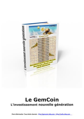 Le GemCoin
L’investissement nouvelle génération
Pierre Morissette– Tous droits réservés - http://gemcoin.1diq.com – http://usfia.1diq.com
 