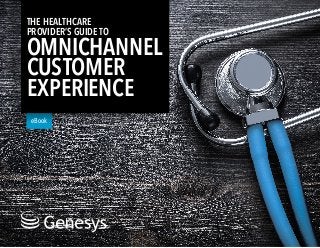 eBook
THE HEALTHCARE
PROVIDER’S GUIDE TO
OMNICHANNEL
CUSTOMER
EXPERIENCE
 