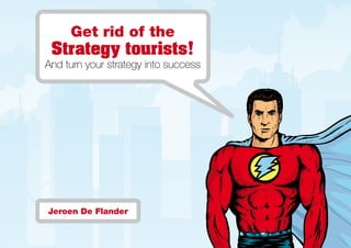 Get rid of the
 Strategy tourists!
And turn your strategy into success




Jeroen De Flander
 
