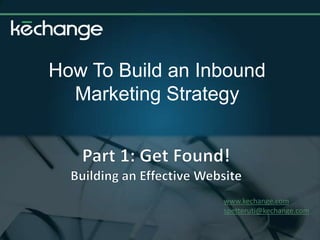How To Build an Inbound Marketing Strategy Part 1: Get Found!  Building an Effective Website www.kechange.com spetteruti@kechange.com 