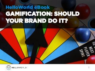 HelloWorld eBook
GAMIFICATION: SHOULD
YOUR BRAND DO IT?
1
 