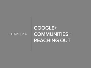 Google+
Communities -
Reaching Out
chapter 4
 
