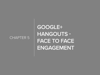 Google+
Hangouts -
Face to Face
Engagement
chapter 5
 