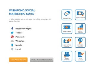 Book a Personal Consultation
wishpond social
marketing suite
... is the easiest way to run great marketing campaigns on
every channel:
Learn About The Suite
Facebook Pages
Twitter
Pinterest
Mobile
Websites
Local
 