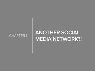 Another Social
Media Network?!
chapter 1
 