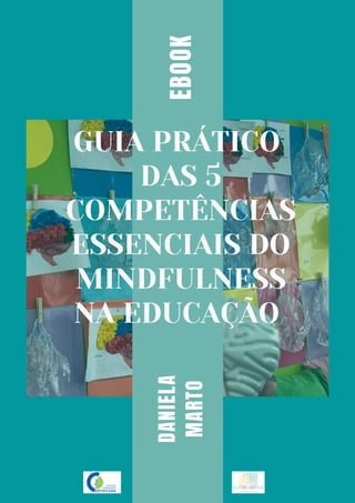 GUIA PRÁTICO
DAS 5
COMPETÊNCIAS
ESSENCIAIS DO
MINDFULNESS
NA EDUCAÇÃO
DANIELA
MARTO
EBOOK
 
