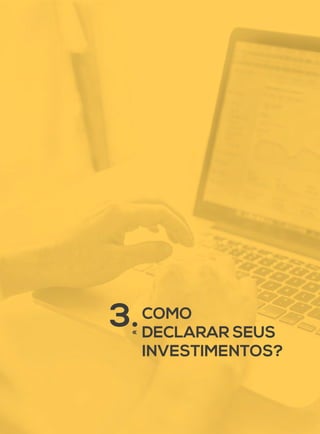 3.COMO
DECLARAR SEUS
INVESTIMENTOS?
 