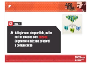 DICA 1
# Atingir sem desperdício, evite
matar moscas com bazuca.
Segmente o máximo possível
a comunicação
 