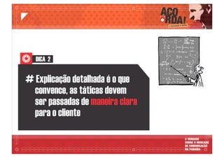 DICA 2
# Explicação detalhada é o que
convence, as táticas devem
ser passadas de maneira clara
para o cliente
 