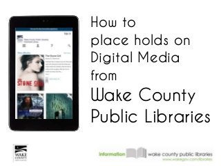 How to
place holds on
Digital Media
from
Wake County
Public Libraries
 