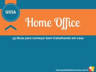 Home Office 
GUIA 
43 dicas para começar bem trabalhando em casa 
www.guiatrabalharemcasa.com.br 
 