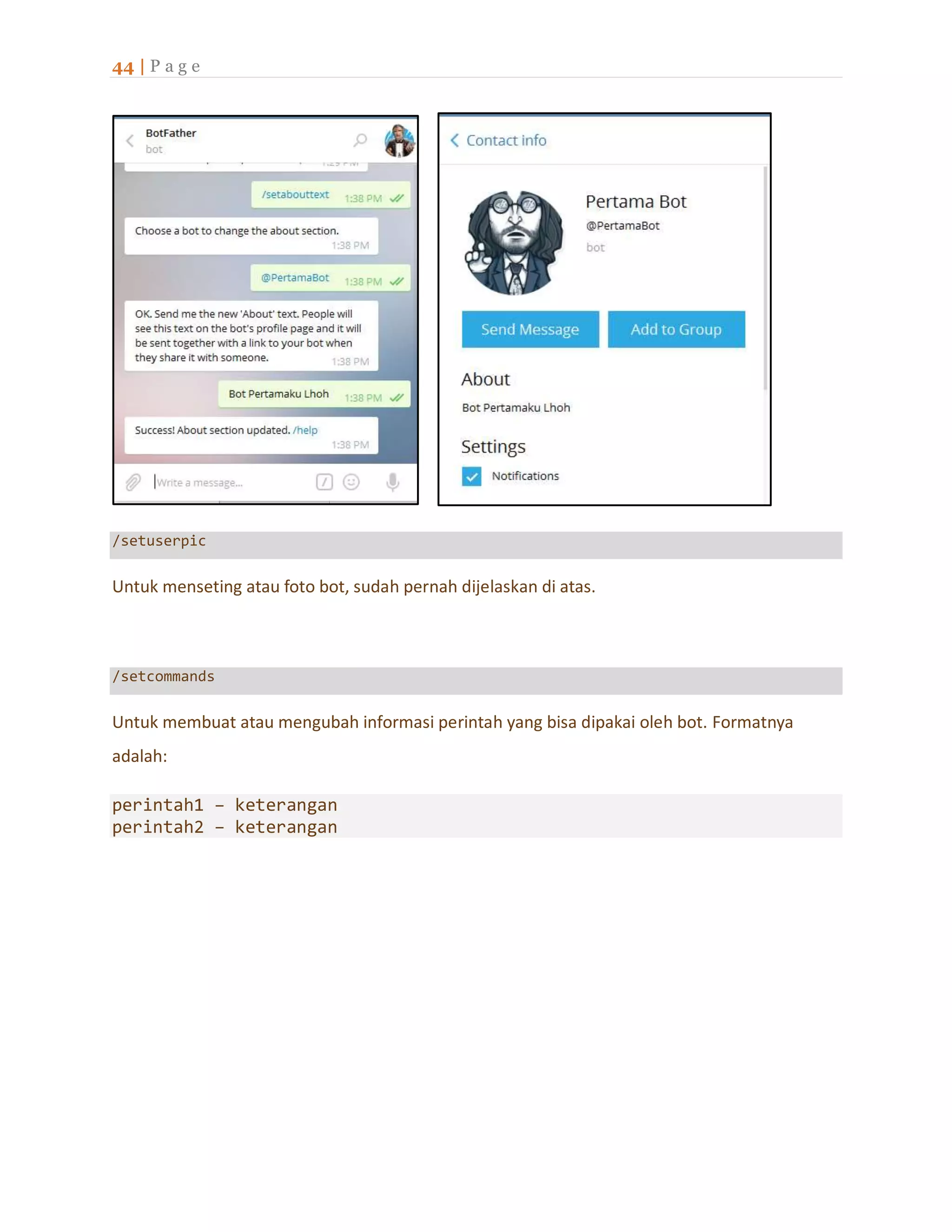 44 | P a g e
/setuserpic
Untuk menseting atau foto bot, sudah pernah dijelaskan di atas.
/setcommands
Untuk membuat atau mengubah informasi perintah yang bisa dipakai oleh bot. Formatnya
adalah:
perintah1 – keterangan
perintah2 – keterangan
 