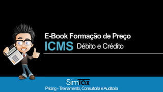 ICMS Débito e Crédito
Pricing-Treinamento,ConsultoriaeAuditoria
E-Book Formação de Preço
 
