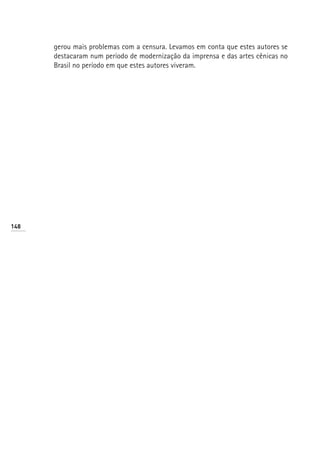 gerou mais problemas com a censura. Levamos em conta que estes autores se
      destacaram num período de modernização da imprensa e das artes cênicas no
      Brasil no período em que estes autores viveram.




148
 