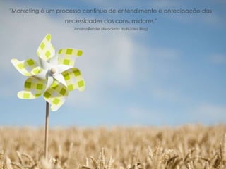 "Marketing é um processo contínuo de entendimento e antecipação das
necessidades dos consumidores."
Janaina Rehder (Associada do Núcleo Blog)
 