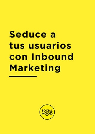 Seduce a
tus usuarios
con Inbound
Marketing
 