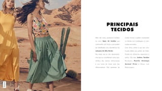 PRINCIPAIS
TECIDOS
Simons
Além das cores, analisamos também
os cinco tipos de tecidos que
continuarão com força e que podem
ser trabalhados com abundância nas
coleções de Alto Verão!
São bases que já vem aparecendo,
mas que se consolidaram como que-
ridinhos das marcas internacionais
e nos looks de street style das
influenciadoras. Eles aparecem de
muitas formas e podem surpreender
os clientes com modelagens ou colo-
rações renovadas.
Uma ótima notícia é que são cons-
truções têxteis que podem ser traba-
lhadas em diferentes segmentos e
estilos. São eles: Linhos, Tecidos
Bordados, Paetês, Estampa
Animal Print e Bases com
Padronagens.
 