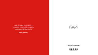 @ F O C U S T E X T I L
F O C U S T E X T I L . C O M . B R
clique e veja mais
PARA NAVEGAR NO E-FOCUS E
CONHECER TODA NOSSA COLEÇÃO,
SOLICITE UM REPRESENTANTE!
 