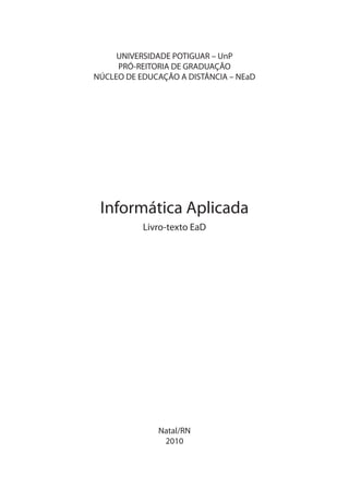 UNIVERSIDADE POTIGUAR – UnP
PRÓ-REITORIA DE GRADUAÇÃO
NÚCLEO DE EDUCAÇÃO A DISTÂNCIA – NEaD
Informática Aplicada
Livro-texto EaD
Natal/RN
2010
 