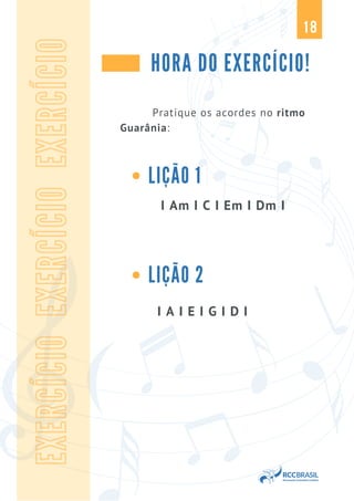 18
HORA DO EXERCÍCIO!
I Am I C I Em I Dm I
EXERCÍCIO
EXERCÍCIO
EXERCÍCIO
Pratique os acordes no ritmo
Guarânia:
LIÇÃO 1
LIÇÃO 2
I A I E I G I D I
 
