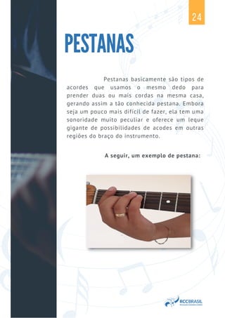 Pestanas basicamente são tipos de
acordes que usamos o mesmo dedo para
prender duas ou mais cordas na mesma casa,
gerando assim a tão conhecida pestana. Embora
seja um pouco mais difícil de fazer, ela tem uma
sonoridade muito peculiar e oferece um leque
gigante de possibilidades de acodes em outras
regiões do braço do instrumento.
A seguir, um exemplo de pestana:
PESTANAS
24
 