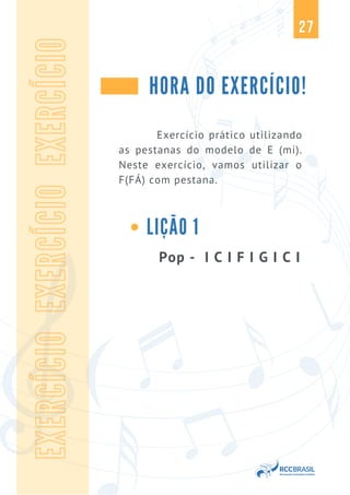 27
HORA DO EXERCÍCIO!
Pop - I C I F I G I C I
EXERCÍCIO
EXERCÍCIO
EXERCÍCIO
Exercício prático utilizando
as pestanas do modelo de E (mi).
Neste exercício, vamos utilizar o
F(FÁ) com pestana.
LIÇÃO 1
 