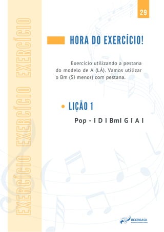 29
HORA DO EXERCÍCIO!
Pop - I D I BmI G I A I
EXERCÍCIO
EXERCÍCIO
EXERCÍCIO
Exercício utilizando a pestana
do modelo de A (LÁ). Vamos utilizar
o Bm (SI menor) com pestana.
LIÇÃO 1
 