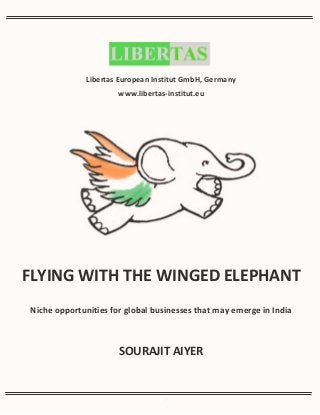 Libertas European Institut GmbH, Germany 
www.libertas-institut.eu 
FLYING WITH THE WINGED ELEPHANT 
Niche opportunities for global businesses that may emerge in India 
SOURAJIT AIYER 
1 
 