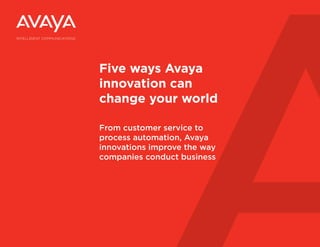 Five ways Avaya
            innovation can
            change your world

            From customer service to
            process automation, Avaya
            innovations improve the way
            companies conduct business




avaya.com
 