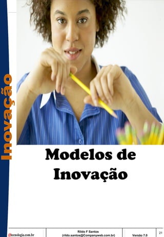 Modelos de
 Inovação


            Rildo F Santos                       21
 (rildo.santos@Companyweb.com.br)   Versão 7.0
 