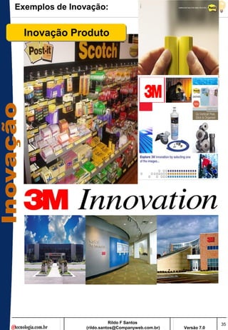 Exemplos de Inovação:


  Inovação Produto




                           Rildo F Santos                       35
                (rildo.santos@Companyweb.com.br)   Versão 7.0
 