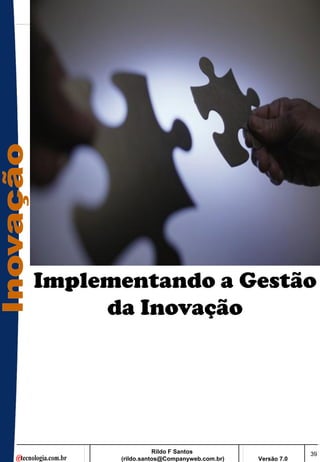 Implementando a Gestão
     da Inovação




                 Rildo F Santos                       39
      (rildo.santos@Companyweb.com.br)   Versão 7.0
 