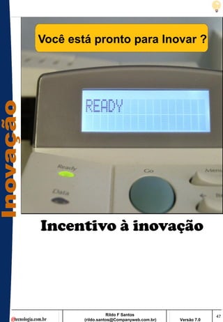 Você está pronto para Inovar ?




Incentivo à inovação




                   Rildo F Santos                       47
        (rildo.santos@Companyweb.com.br)   Versão 7.0
 