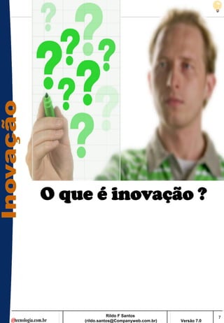 O que é inovação ?




               Rildo F Santos                       7
    (rildo.santos@Companyweb.com.br)   Versão 7.0
 